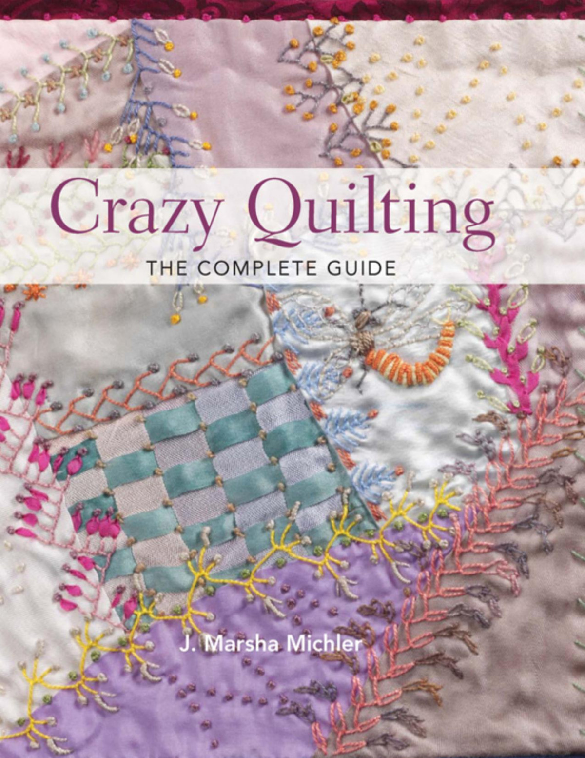 Crazy Quilting The Complete Guide 1st Edition J Marsha Michler