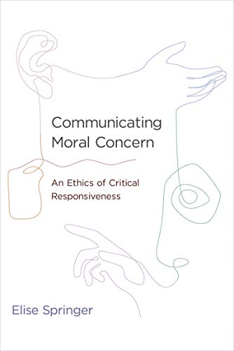 Communicating Moral Concern An Ethics Of Critical Responsiveness Elise Springer