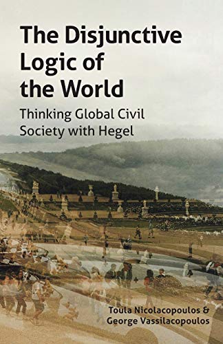 The Disjunctive Logic Of The World Thinking Global Civil Society With Hegel Toula Nicolacopoulos George Vassilacopoulos
