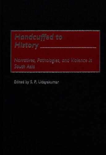 Handcuffed To History Narratives Pathologies And Violence In South Asia S P Udayakumar