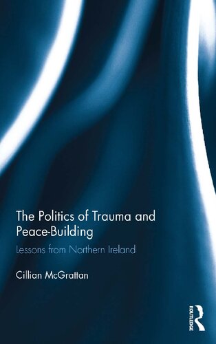 The Politics Of Trauma And Peacebuilding Lessons From Northern Ireland 1st Edition Cillian Mcgrattan