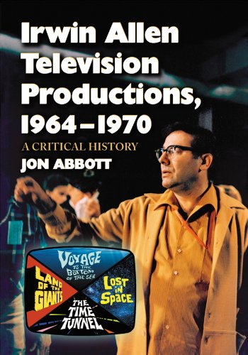 Irwin Allen Television Productions 19641970 A Critical History Of Voyage To The Bottom Of The Sea Lost In Space The Time Tunnel And Land Of The Giants Alt Ed Jon Abbott