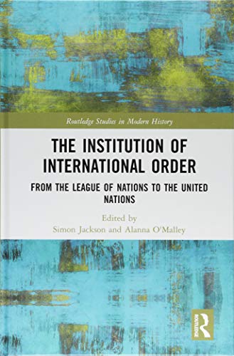 The Institution Of International Order From The League Of Nations To The United Nations Simon Jackson