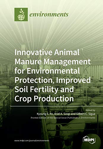 Innovative Animal Manure Management For Environmental Protection Improved Soil Fertility And Crop Production Gilbert C Sigua Ariel A Szogi Kyoung S Ro