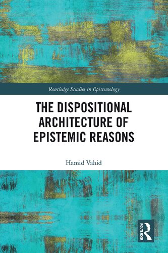 The Dispositional Architecture Of Epistemic Reasons Routledge Studies In Epistemology 1st Edition Hamid Vahid