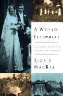 A World Elsewhere An American Woman In Wartime Germany Macrae