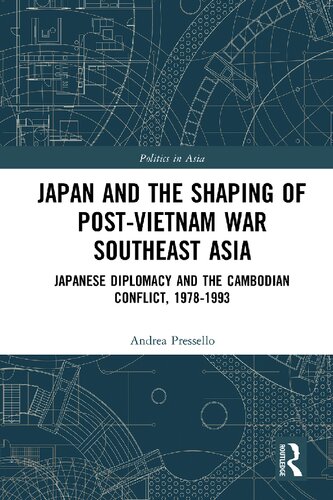 Japan And The Shaping Of Postvietnam War Southeast Asia Japanese Diplomacy And The Cambodian Conflict 19781993 1st Edition Andrea Pressello