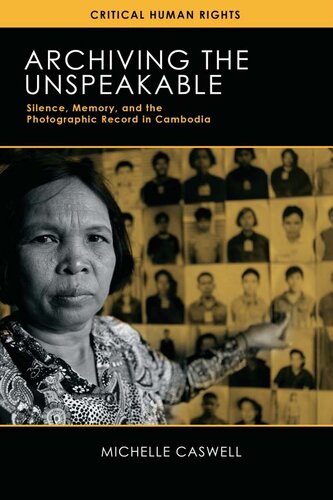 Archiving The Unspeakable Silence Memory And The Photographic Record In Cambodia 1st Edition Michelle Caswell
