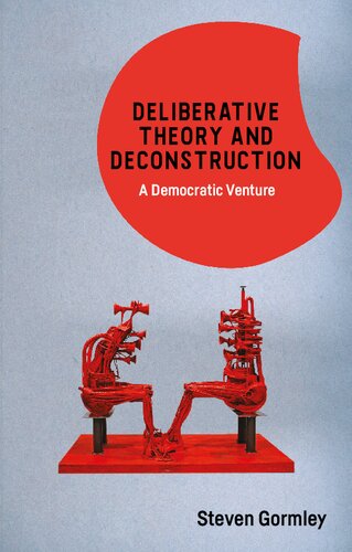 Deliberative Theory And Deconstruction A Democratic Venture 1st Edition Steven Gormley