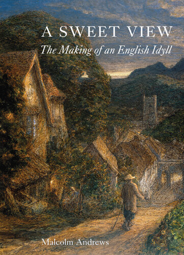 A Sweet View The Making Of An English Idyll Malcolm Andrews