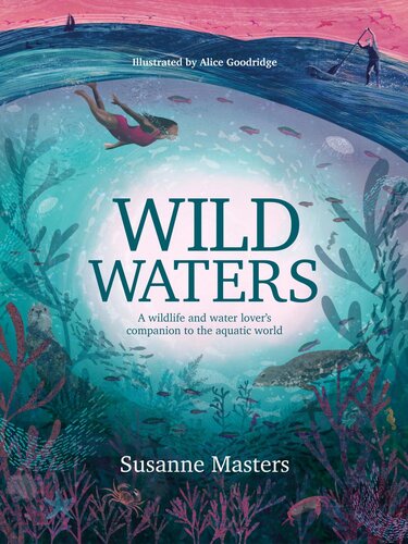 Wild Waters A Wildlife And Water Lovers Companion To The Aquatic World Susanne Masters Alice Goodridge