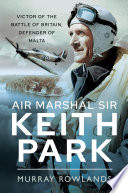 Air Marshal Sir Keith Park Victor Of The Battle Of Britain Defender Of Malta 1st Edition Murray Rowlands