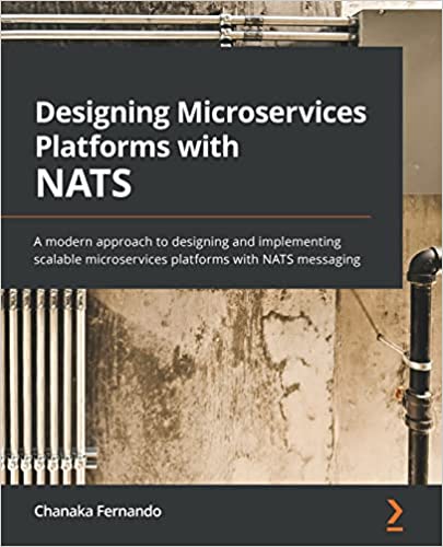 Designing Microservices Platforms With Nats A Modern Approach To Designing And Implementing Scalable Microservices Platforms Chanaka Fernando