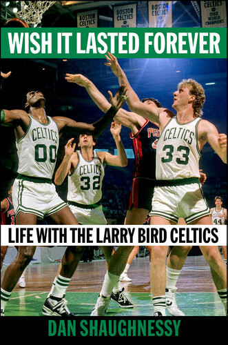 Wish It Lasted Forever Life With The Larry Bird Celtics Dan Shaughnessy