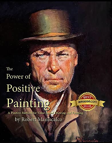The Power Of Positive Painting A Positive Valuebased System Of Drawing And Painting Robert Maniscalco