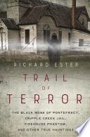Trail Of Terror The Black Monk Of Pontefract Cripple Creek Jail Firehouse Phantom And Other True Hauntings Richard Estep