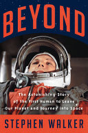 Beyond Astonishing Story Of The First Human To Leave Our Planet Journey Into Space Stephen Walker