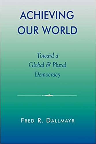 Achieving Our World Toward A Global And Plural Democracy Fred Reinhard Dallmayr