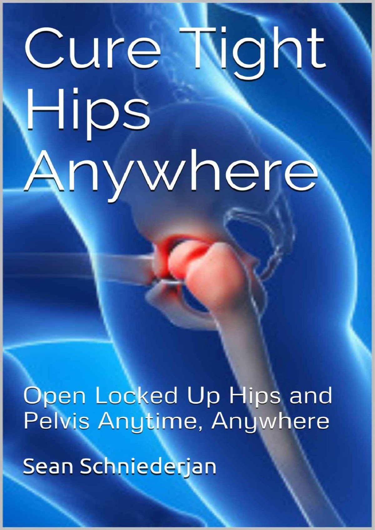 Cure Tight Hips Anywhere Open Locked Up Hips And Pelvis Anytime Anywhere Simple Strength Book 1 Sean Schniederjan