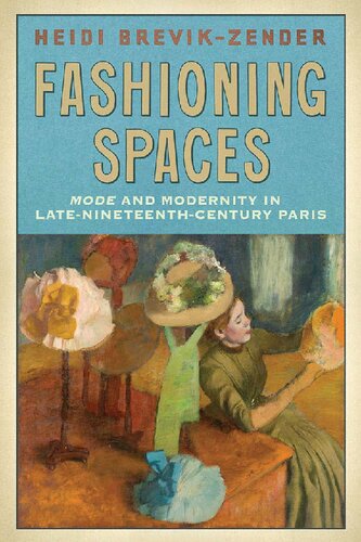 Fashioning Spaces Mode And Modernity In Latenineteenthcentury Paris 1st Edition Heidi Brevikzender