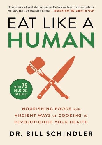 Eat Like A Human Nourishing Foods And Ancient Ways Of Cooking To Revolutionize Your Health Bill Schindler