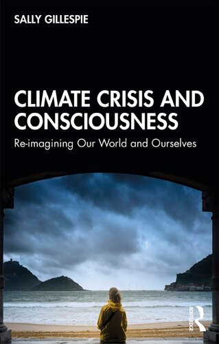 Climate Crisis And Consciousness Reimagining Our World And Ourselves 1st Edition Sally Gillespie