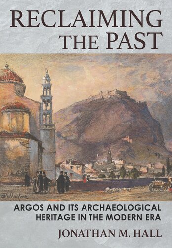 Reclaiming The Past Argos And Its Archaeological Heritage In The Modern Era Jonathan M Hall