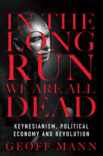 In The Long Run We Are All Dead Keynesianism Political Economy And Revolution Geoff Mann