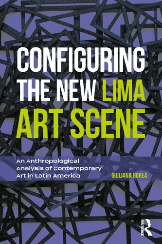 Configuring The New Lima Art Scene An Anthropological Analysis Of Contemporary Art In Latin America 1st Edition Giuliana Borea