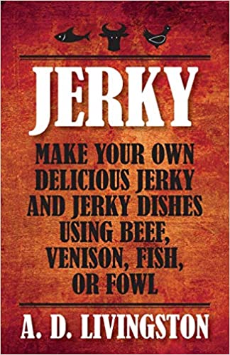 Jerky Make Your Own Delicious Jerky And Jerky Dishes Using Beef Venison Fish Or Fowl A D Livingston