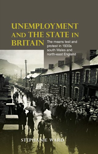 Unemployment And The State In Britain The Means Test And Protest In 1930s South Wales And Northeast England Stephanie Ward