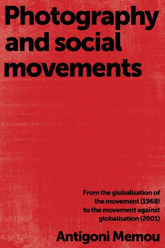 Photography And Social Movements From The Globalisation Of The Movement 1968 To The Movement Against Globalisation 2001 1st Edition Antigoni Memou