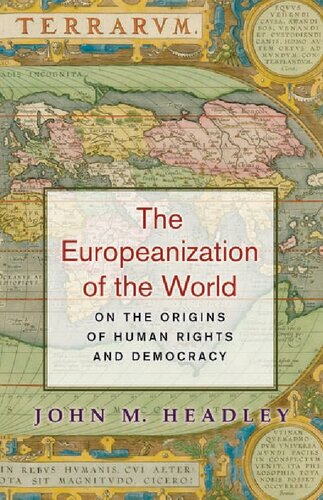 The Europeanization Of The World On The Origins Of Human Rights And Democracy John M Headley