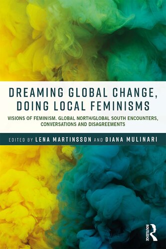 Dreaming Global Change Doing Local Feminisms Visions Of Feminism Global Northglobal South Encounters Conversations And Disagreements 1st Edition Lena Martinsson