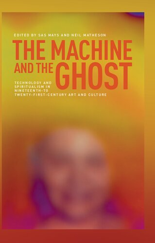 The Machine And The Ghost Technology And Spiritualism In Nineteenth To Twentyfirstcentury Art And Culture 1st Edition Sas Mays Editor