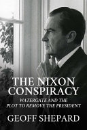 The Nixon Conspiracy Watergate And The Plot To Remove The President Geoff Shepard