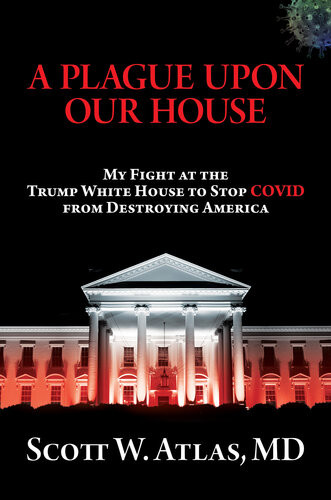 A Plague Upon Our House My Fight At The Trump White House To Stop Covid From Destroying America Atlas Md