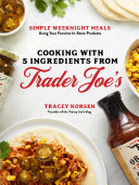 Cooking With 5 Ingredients From Trader Joes Simple Weeknight Meals Using Your Favorite Instore Products Tracey Korsen
