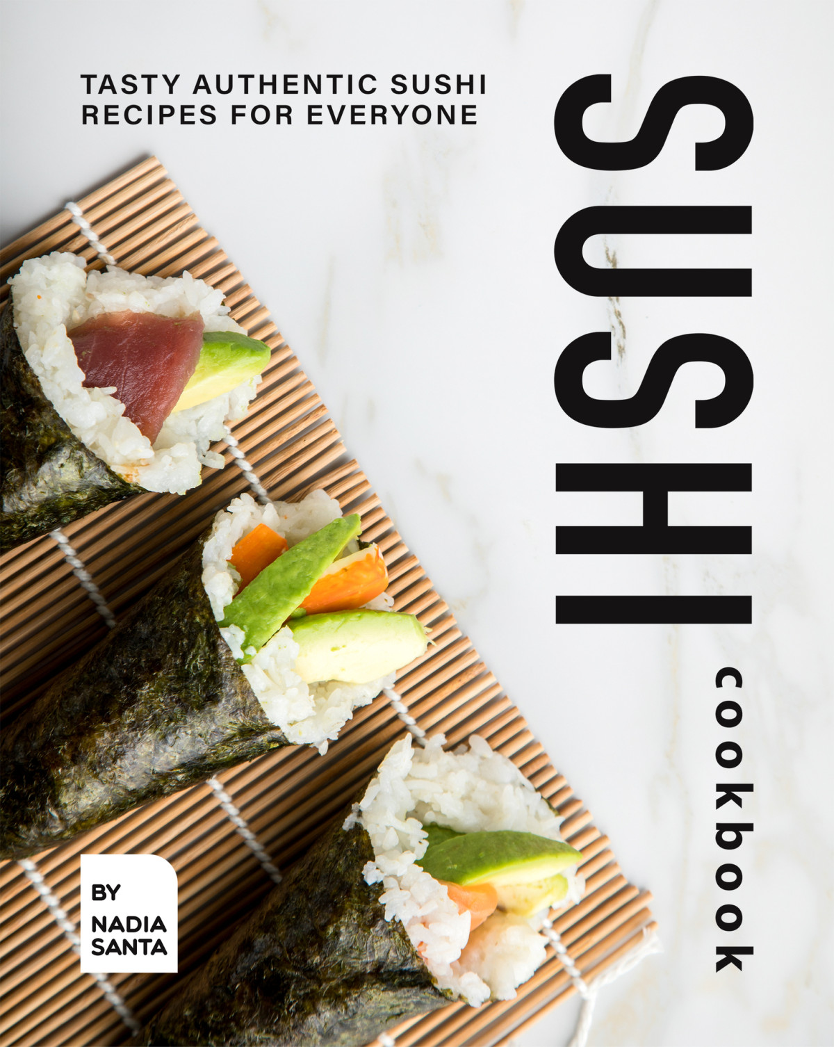 Sushi Cookbook Tasty Authentic Sushi Recipes For Everyone Nadia Santa