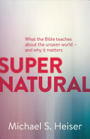 Supernatural What The Bible Teaches About The Unseen World And Why It Matters Michael S Heiser