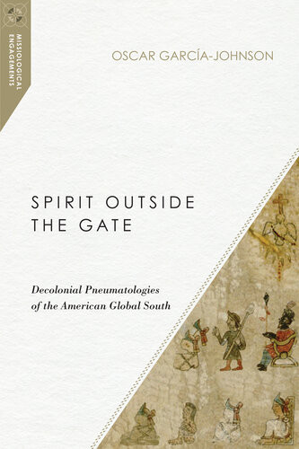Spirit Outside The Gate Decolonial Pneumatologies Of The American Global South Oscar Garcajohnson