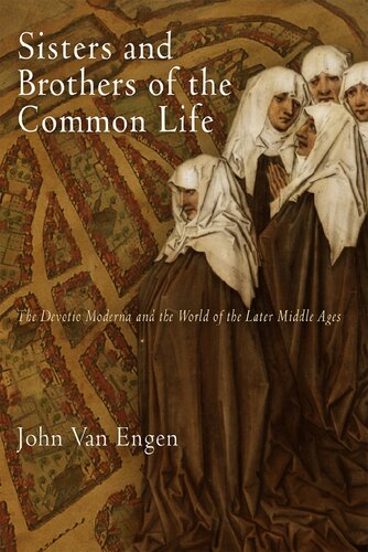 Sisters And Brothers Of The Common Life The Devotio Moderna And The World Of The Later Middle Ages John Van Engen