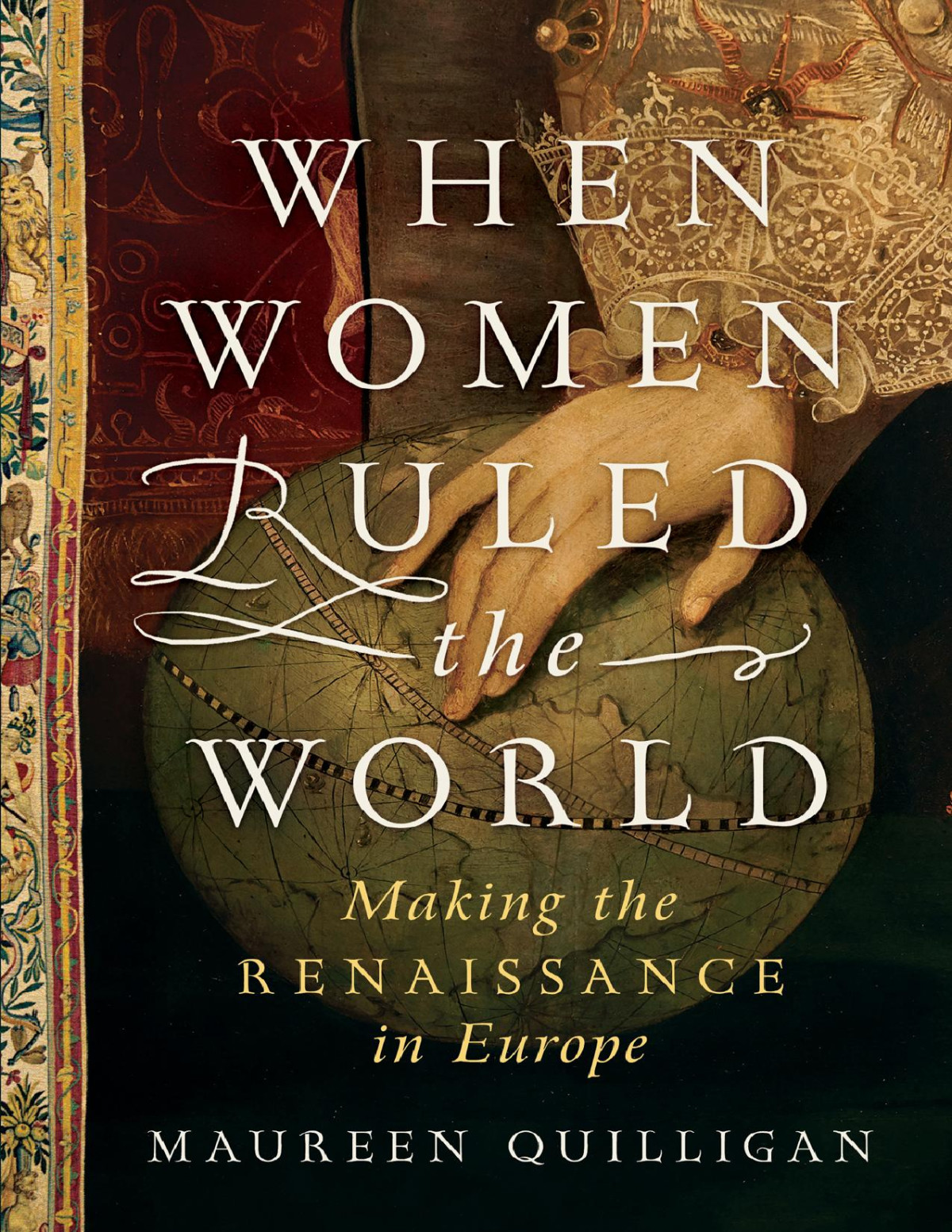 When Women Ruled The World Making The Renaissance In Europe Maureen Quilligan