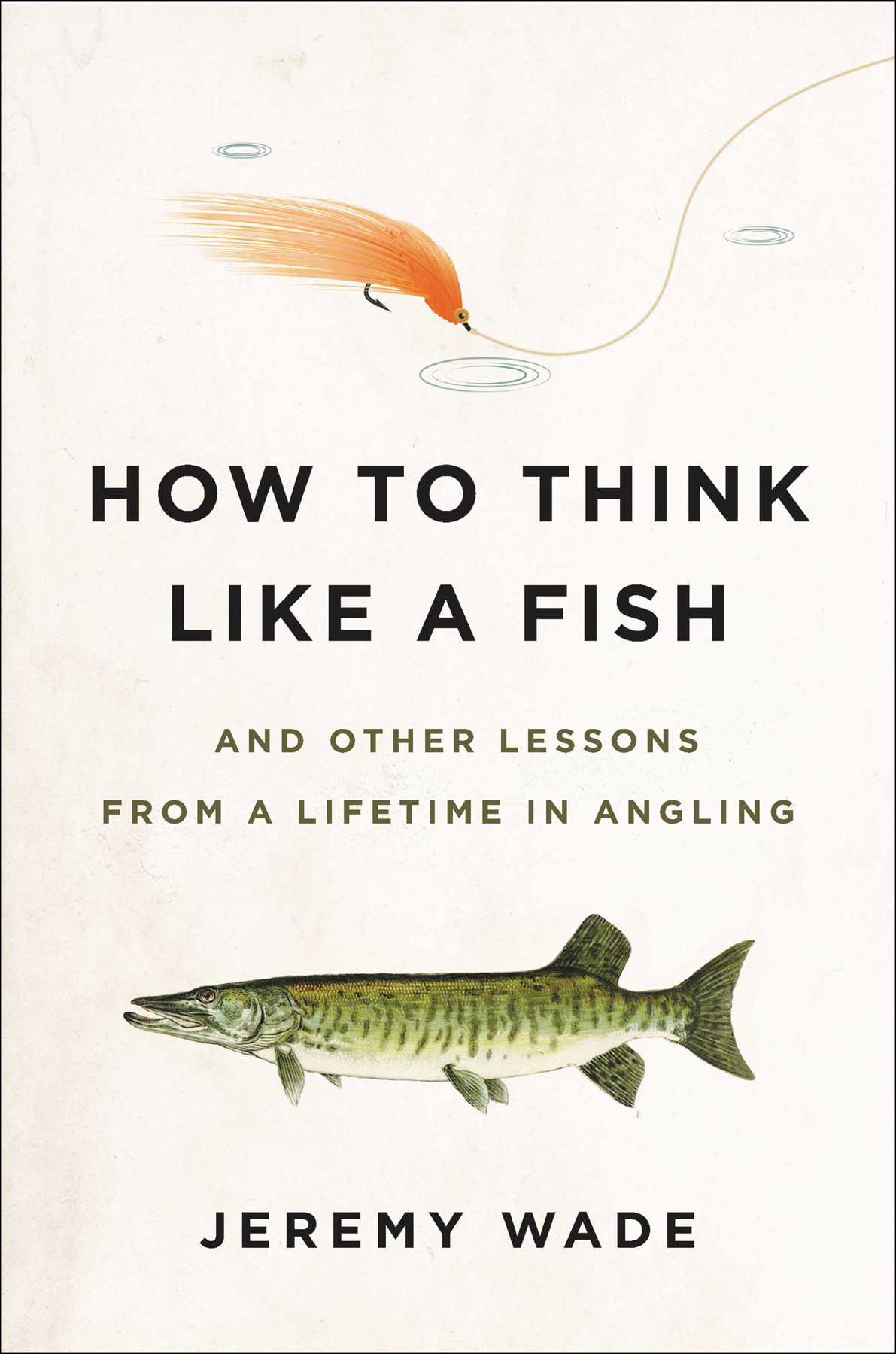 How To Think Like A Fish And Other Lessons From A Lifetime In Angling Jeremy Wade