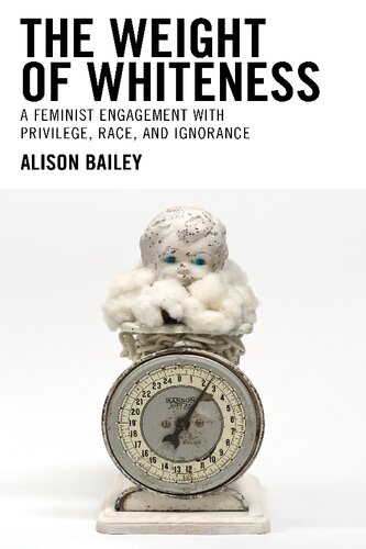 The Weight Of Whiteness A Feminist Engagement With Privilege Race And Ignorance Alison Bailey