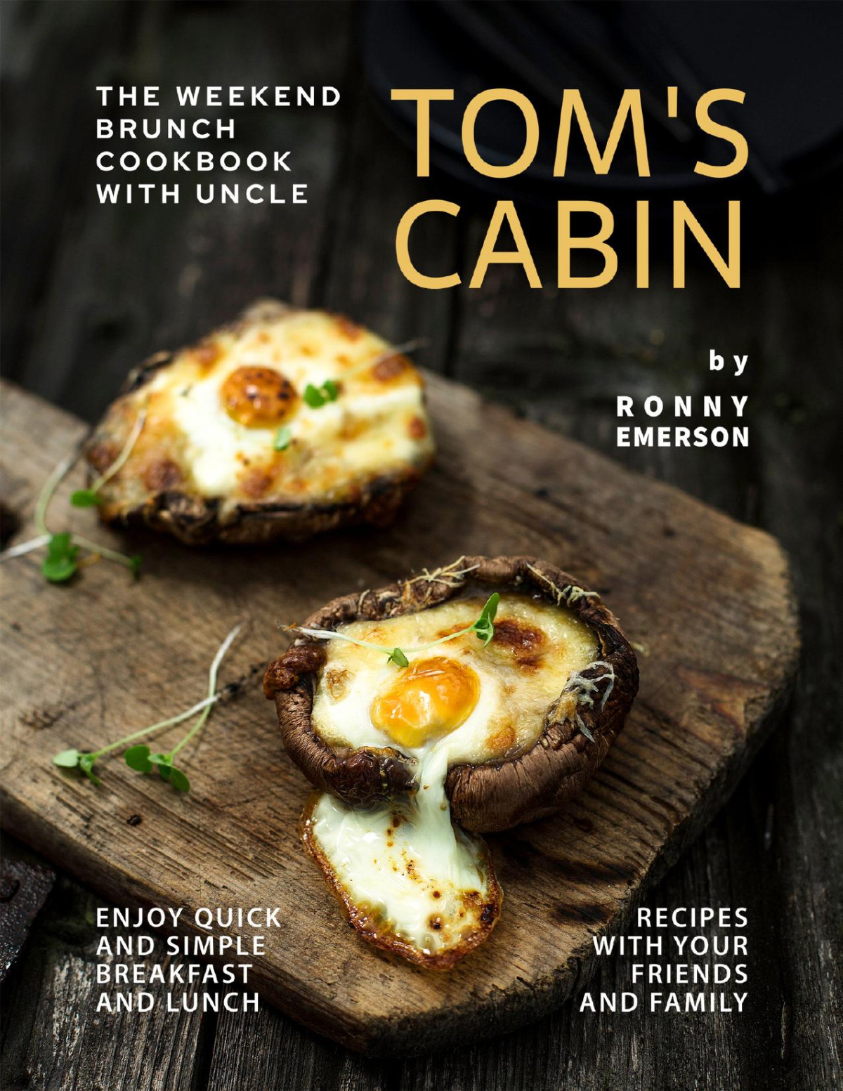 The Weekend Brunch Cookbook With Uncle Toms Cabin Enjoy Quick And Simple Breakfast And Lunch Recipes With Your Friends And Family Ronny Emerson