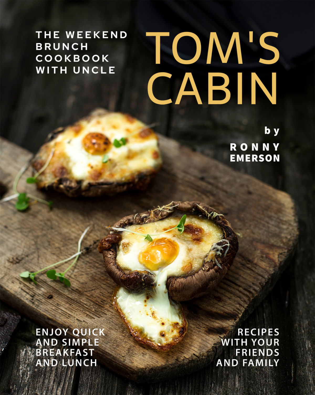 The Weekend Brunch Cookbook With Uncle Toms Cabin Enjoy Quick And Simple Breakfast And Lunch Recipes With Your Friends And Family 1st Edition Ronny Emerson