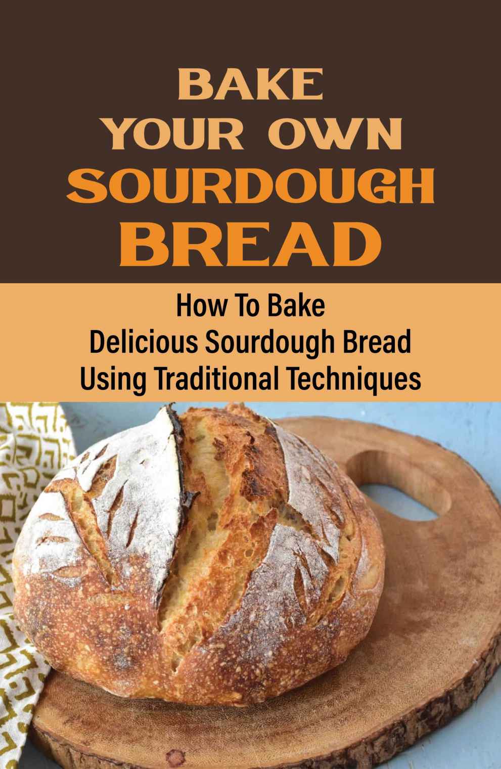 Bake Your Own Sourdough Bread How To Bake Delicious Sourdough Bread Using Traditional Techniques 2nd Edition Bebe Mealey
