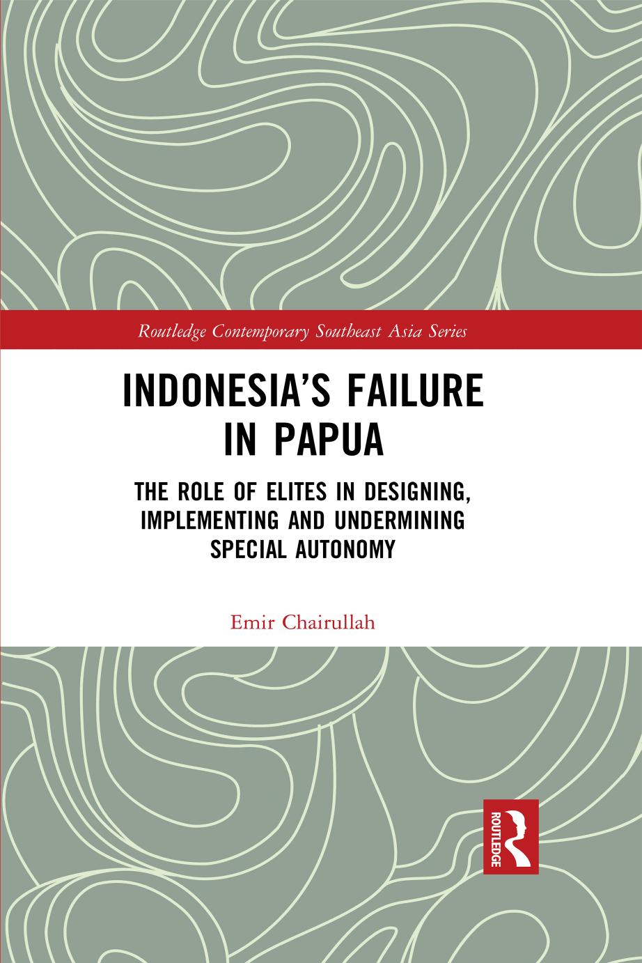 Indonesias Failure In Papua The Role Of Elites In Designing Implementing And Undermining Special Autonomy First Edition Emir Chairullah