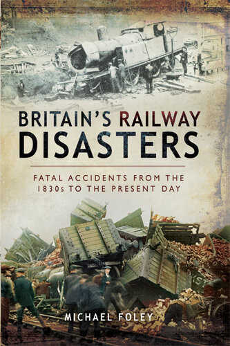 Britains Railway Disasters Fatal Accidents From The 1830s To The Present Day Michael Foley